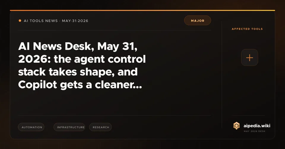 AI News Desk, May 31, 2026: the agent control stack takes shape, and Copilot gets a cleaner work surface